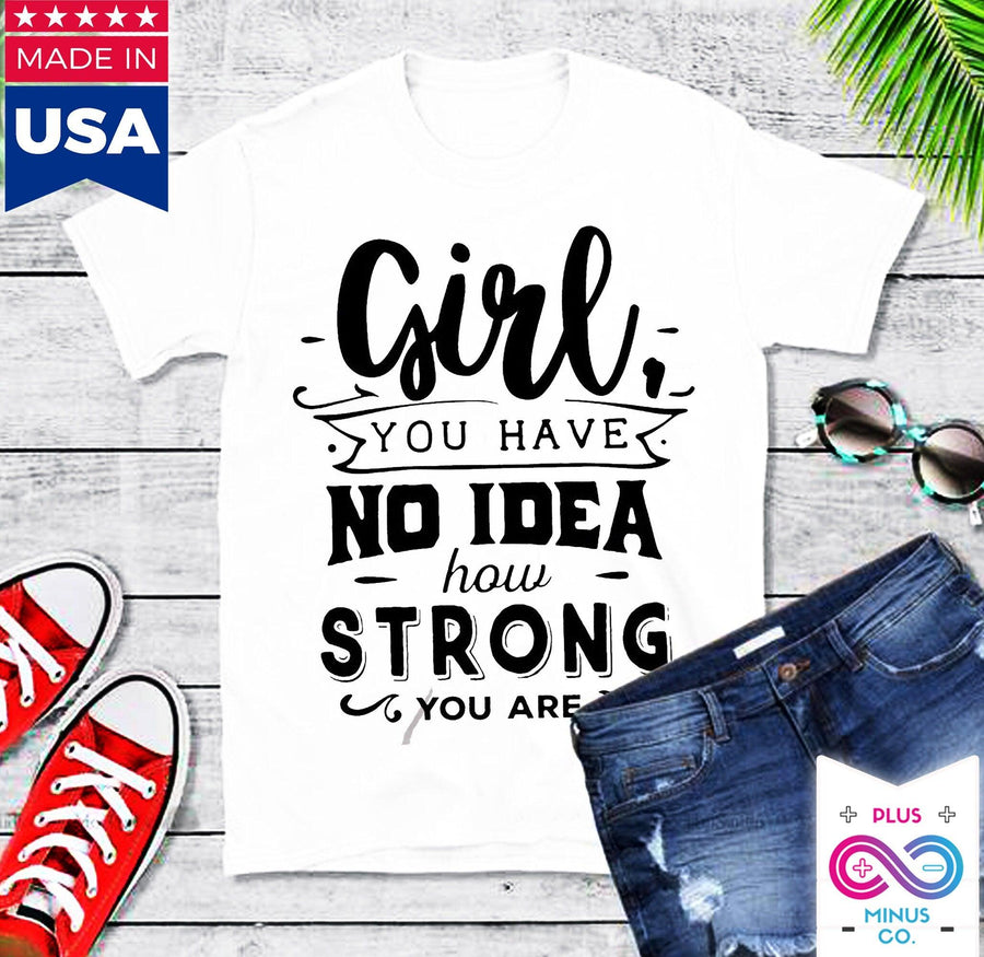 Plus Minus Co Girl you have no idea how strong you are || Be Strong And Courageous Girl || Girl Power || Future is Female T-Shirts