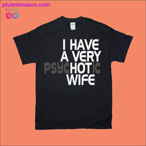 Plus Minus Co I have a very Hot Wife | Psychotic T-Shirts