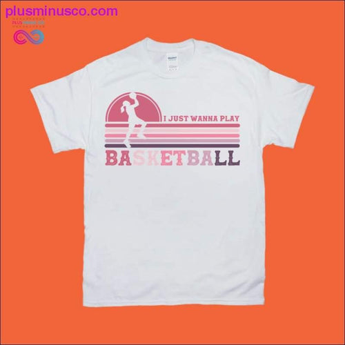 Plus Minus Co I just wanna play BASKETBALL | Women's | Retro T-Shirts