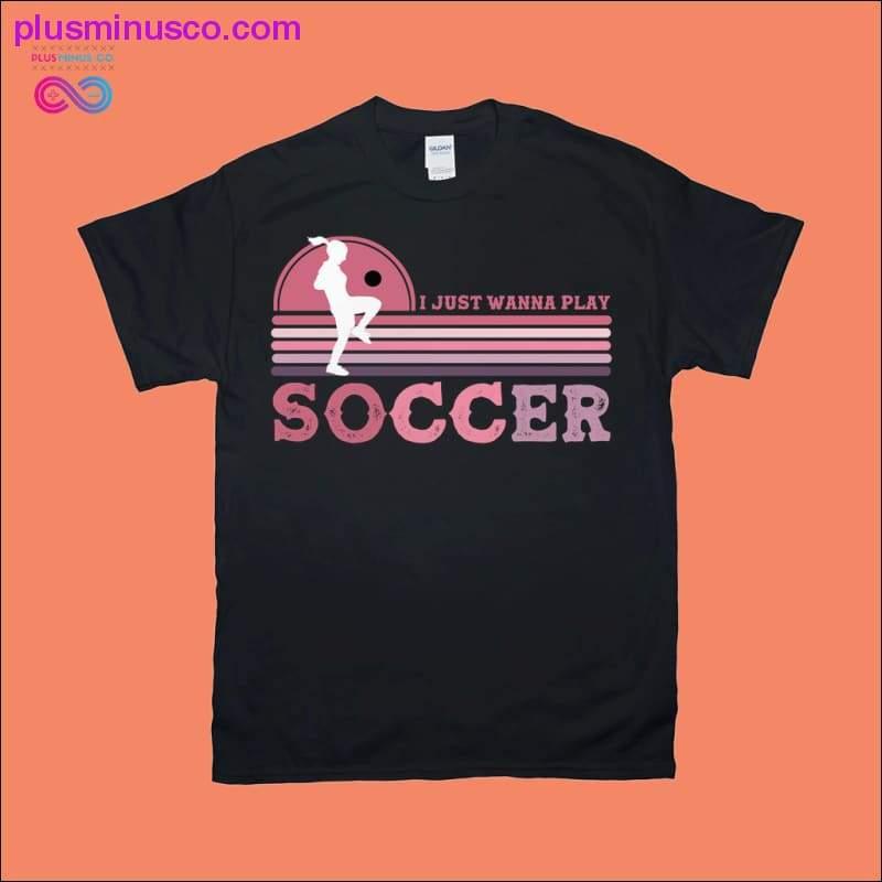 Plus Minus Co I just wanna play SOCCER | Women's | Retro T-Shirts
