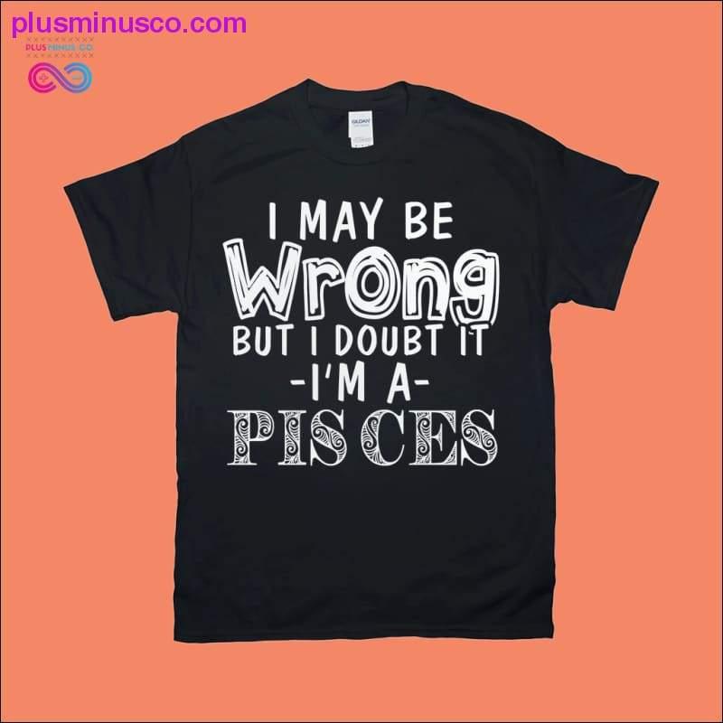Plus Minus Co I may be Wrong but i doubt it, I'm a Pisces T-Shirts