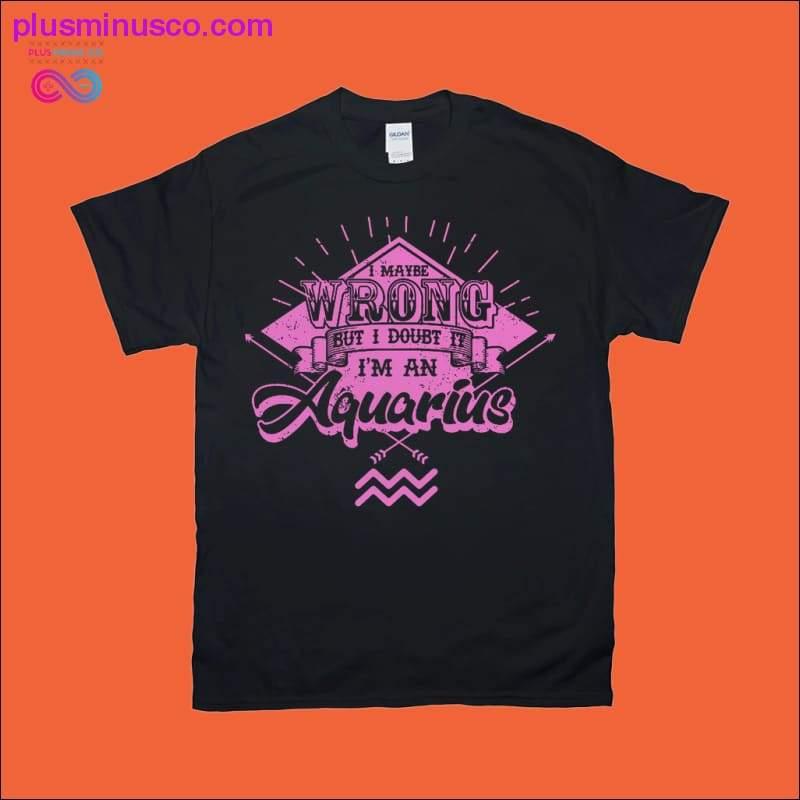 Plus Minus Co I maybe Wrong, but I doubt I'm an Aquarius Black T-shirts