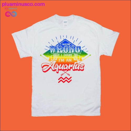 Plus Minus Co I maybe wrong, but I doubt I'm an Aquarius T-Shirts