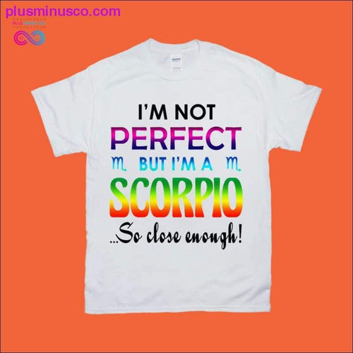 Plus Minus Co I'm not Perfect but I'm a Scorpio so close enough T-shirt