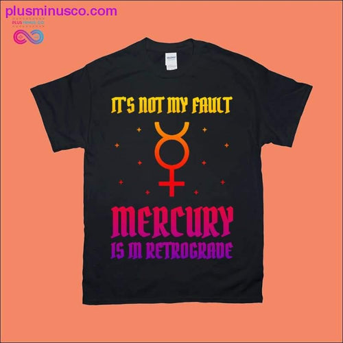 Plus Minus Co It's not my Fault Mercury is in Retrograde T-Shirts
