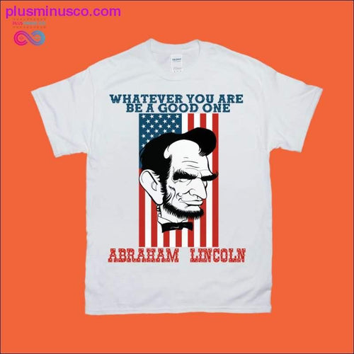 Plus Minus Co Whatever you are be a good one | Abraham Lincoln T-Shirts