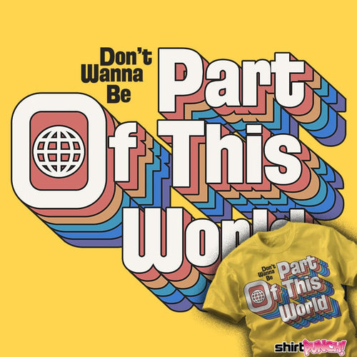 ShirtPunch Don't Wanna Be Part Of This World